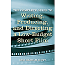 The Complete Guide to Writing, Producing, and Directing a Low-Budget Short Film