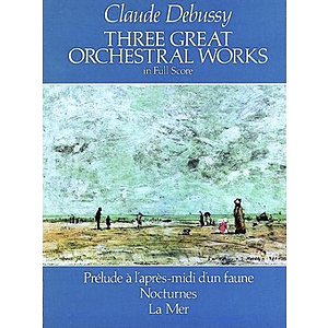 Three Great Orchestral Works in Full Score: Prelude A L"Apres-Midi D"Un Faune, Nocturnes, La Mer