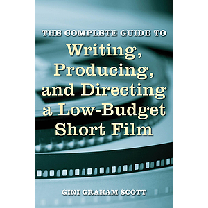 The Complete Guide to Writing, Producing, and Directing a Low-Budget Short Film