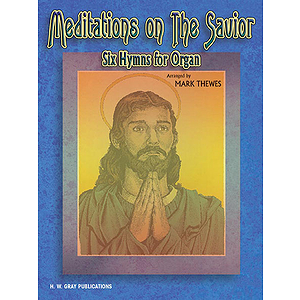 Meditations On The Savior Six Hymns For Organ  Arranged By Mark Thewes